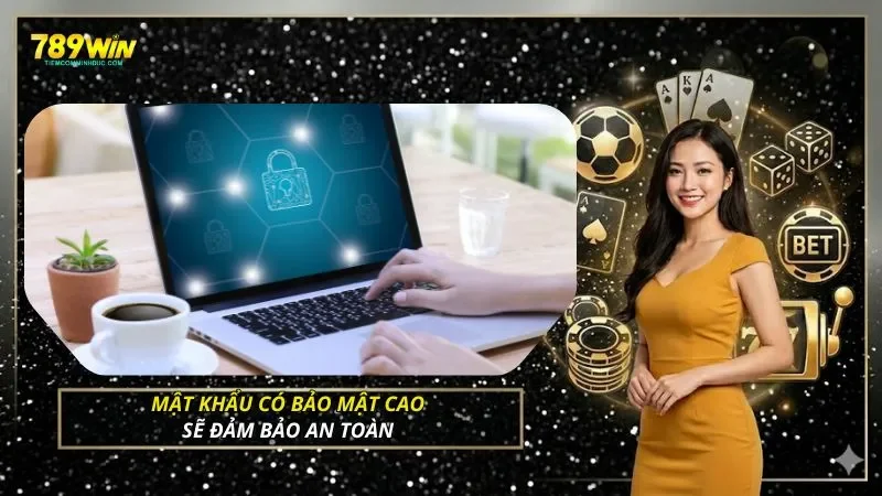 Mật khẩu có bảo mật cao sẽ đảm bảo an toàn